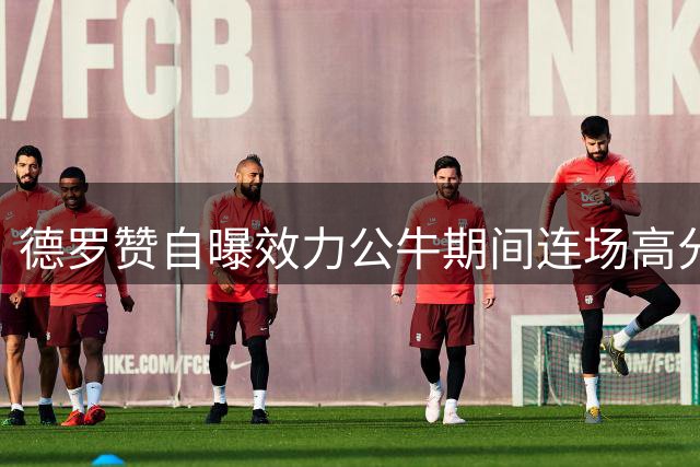 德罗赞自曝效力公牛期间连场高分引联盟药检