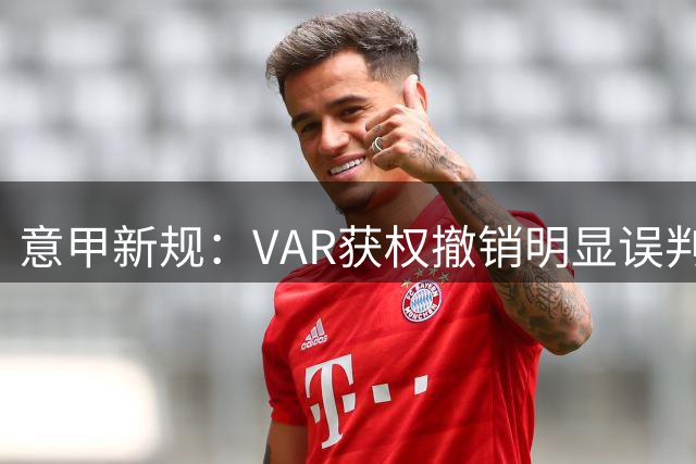 意甲新规：VAR获权撤销明显误判的第二张黄牌