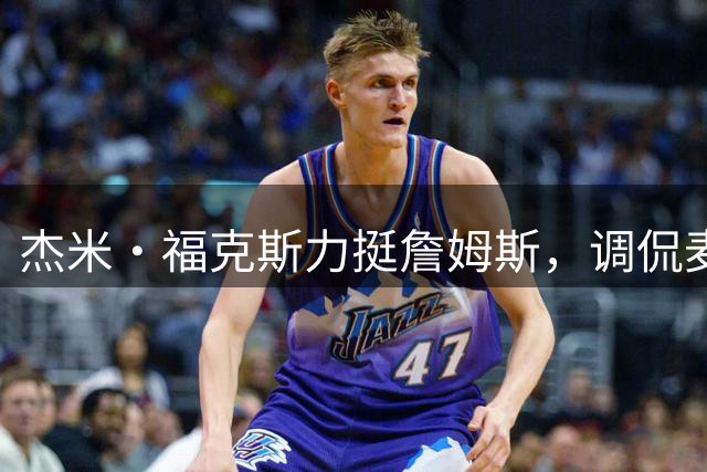 杰米·福克斯力挺詹姆斯，调侃麦坎茨转型播客