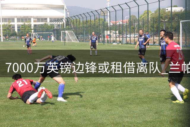 7000万英镑边锋或租借离队 兰帕德有意招揽旧部